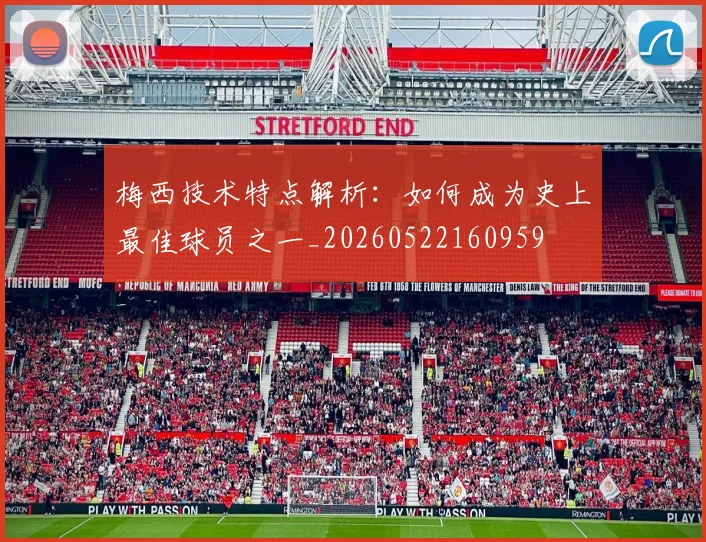 梅西技术特点解析:如何成为史上最佳球员之一_20260522160959