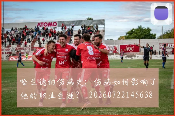哈兰德的伤病史：伤病如何影响了他的职业生涯？_20260722145638
