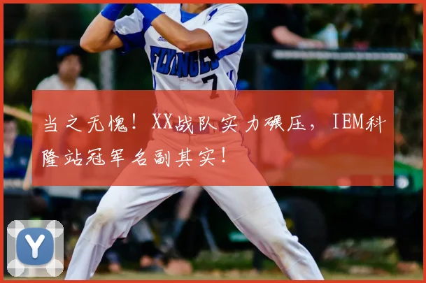 当之无愧!XX战队实力碾压,IEM科隆站冠军名副其实!
