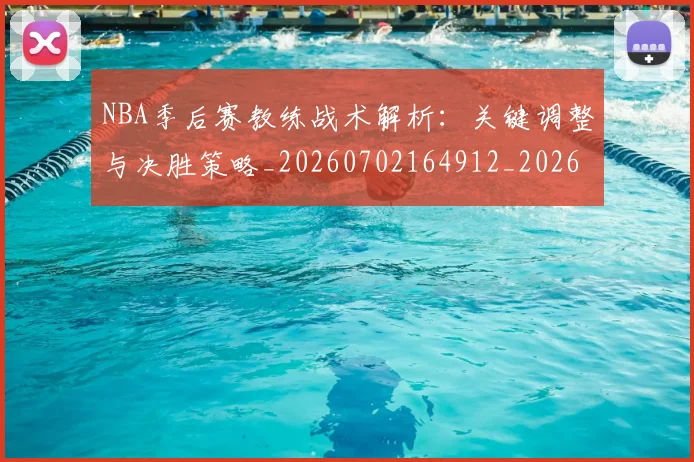 NBA季后赛教练战术解析:关键调整与决胜策略_20260702164912_20260714211557