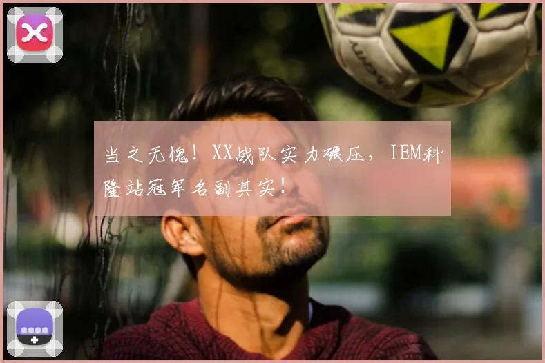 当之无愧!XX战队实力碾压,IEM科隆站冠军名副其实!
