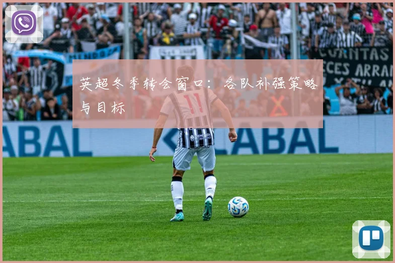 英超冬季转会窗口:各队补强策略与目标