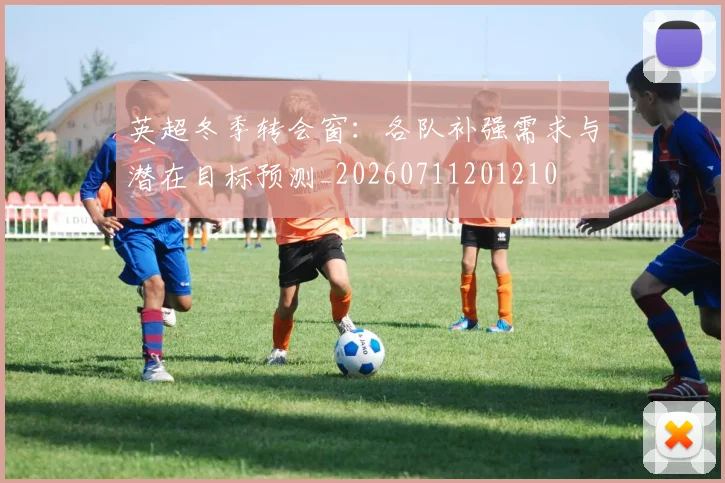 英超冬季转会窗:各队补强需求与潜在目标预测_20260711201210