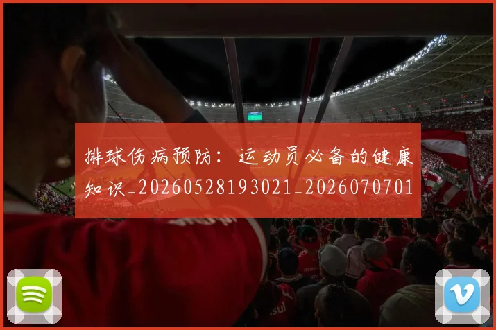 排球伤病预防:运动员必备的健康知识_20260528193021_20260707015032