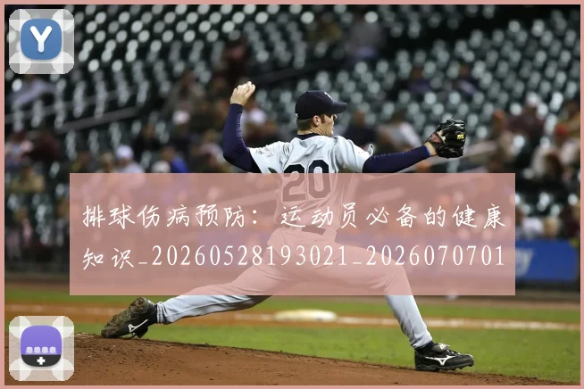 排球伤病预防:运动员必备的健康知识_20260528193021_20260707015032