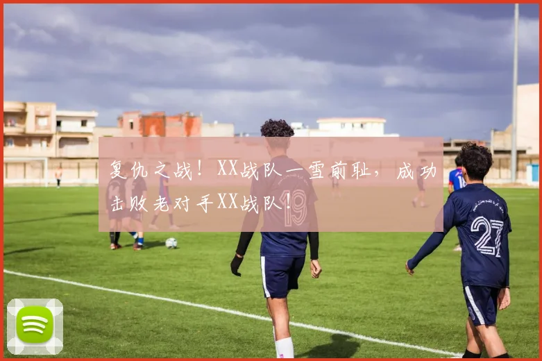 复仇之战!XX战队一雪前耻,成功击败老对手XX战队!