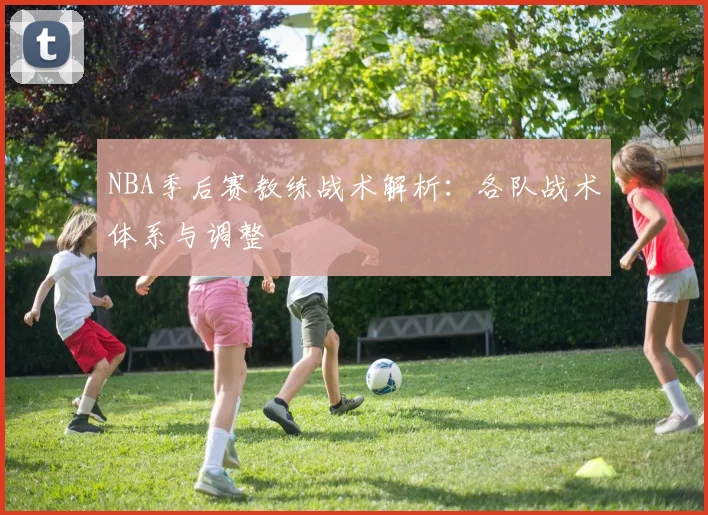 NBA季后赛教练战术解析:各队战术体系与调整
