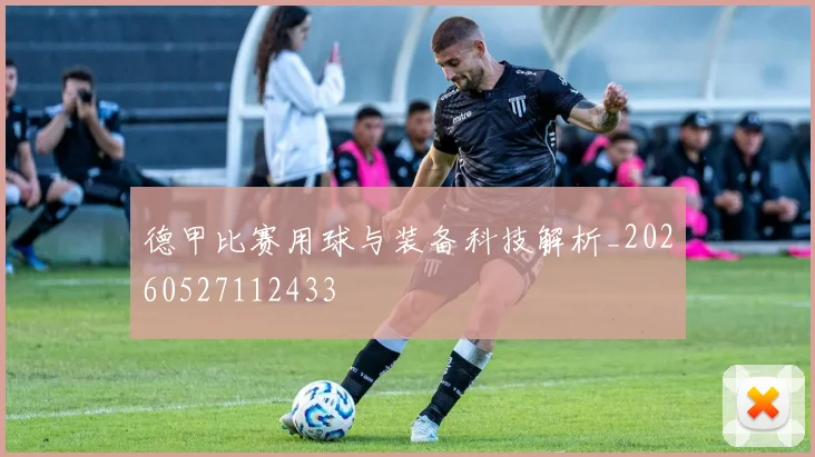 德甲比赛用球与装备科技解析_20260527112433