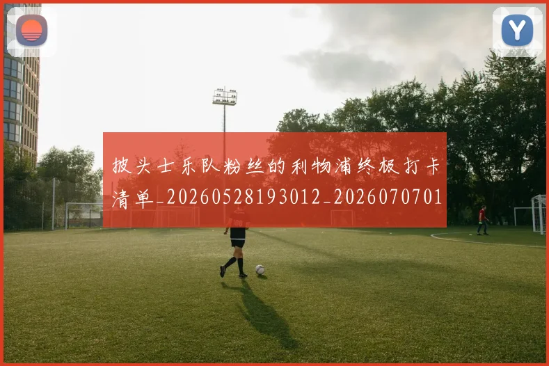 披头士乐队粉丝的利物浦终极打卡清单_20260528193012_20260707014429_20260723182428