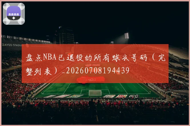 盘点NBA已退役的所有球衣号码（完整列表）_20260708194439
