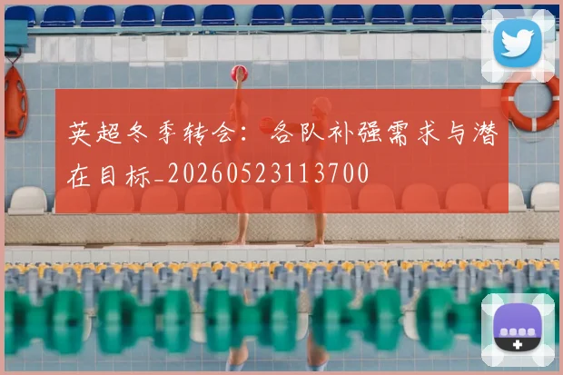 英超冬季转会：各队补强需求与潜在目标_20260523113700
