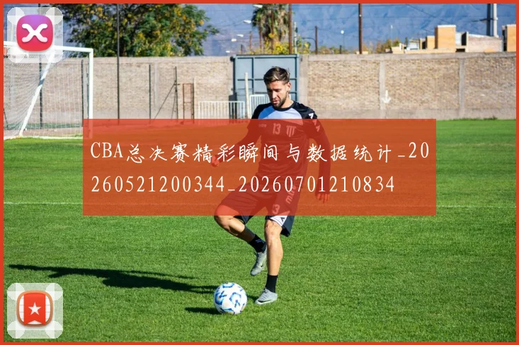 CBA总决赛精彩瞬间与数据统计_20260521200344_20260701210834
