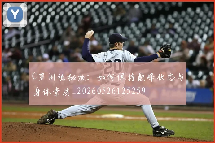 C罗训练秘诀:如何保持巅峰状态与身体素质_20260526125259