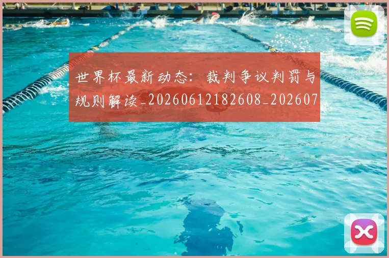 世界杯最新动态:裁判争议判罚与规则解读_20260612182608_20260715191451