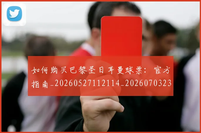 如何购买巴黎圣日耳曼球票：官方指南_20260527112114_20260703231012