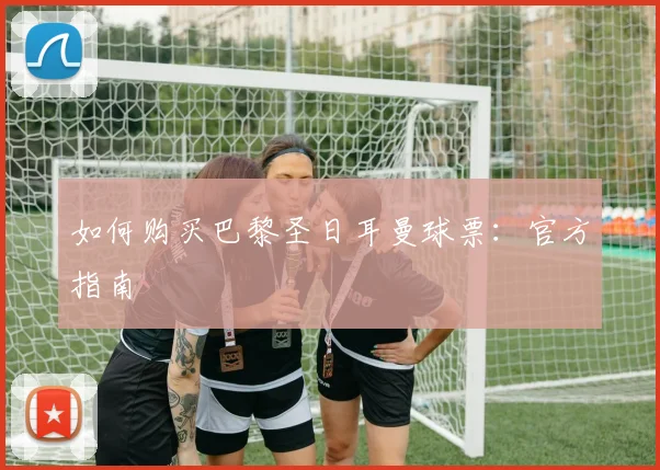 如何购买巴黎圣日耳曼球票:官方指南