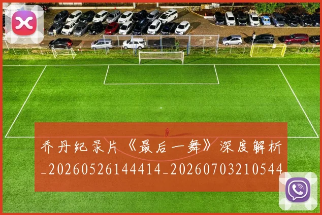 乔丹纪录片《最后一舞》深度解析_20260526144414_20260703210544
