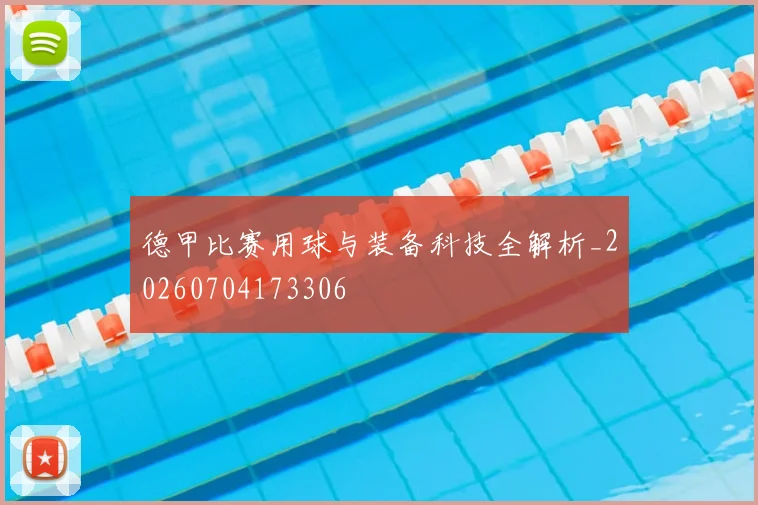 德甲比赛用球与装备科技全解析_20260704173306