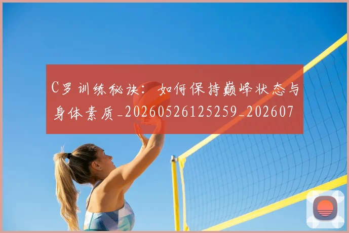 C罗训练秘诀：如何保持巅峰状态与身体素质_20260526125259_20260701214007_20260712053138