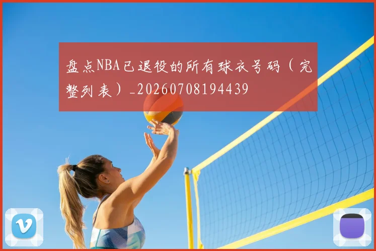 盘点NBA已退役的所有球衣号码(完整列表)_20260708194439