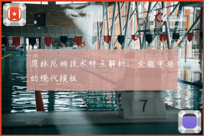 贝林厄姆技术特点解析:全能中场的现代模板