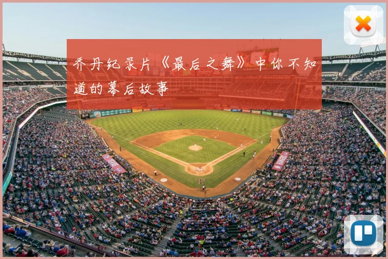 乔丹纪录片《最后之舞》中你不知道的幕后故事