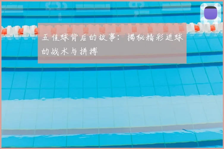 五佳球背后的故事:揭秘精彩进球的战术与拼搏