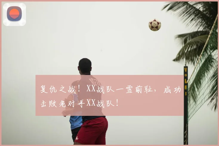 复仇之战!XX战队一雪前耻,成功击败老对手XX战队!