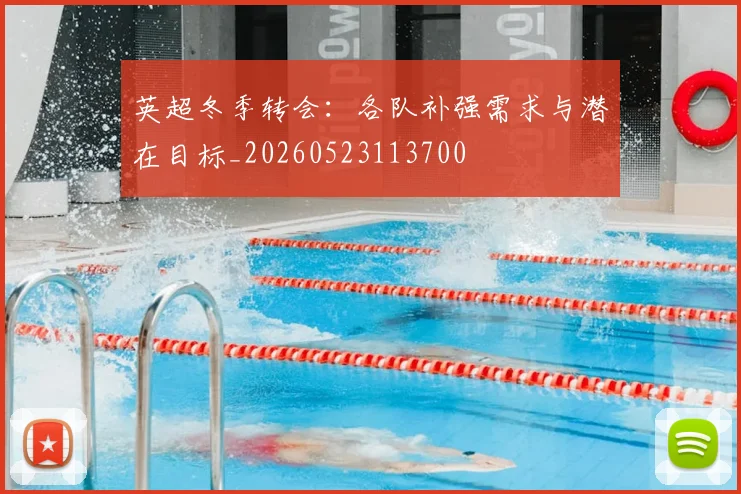 英超冬季转会:各队补强需求与潜在目标_20260523113700