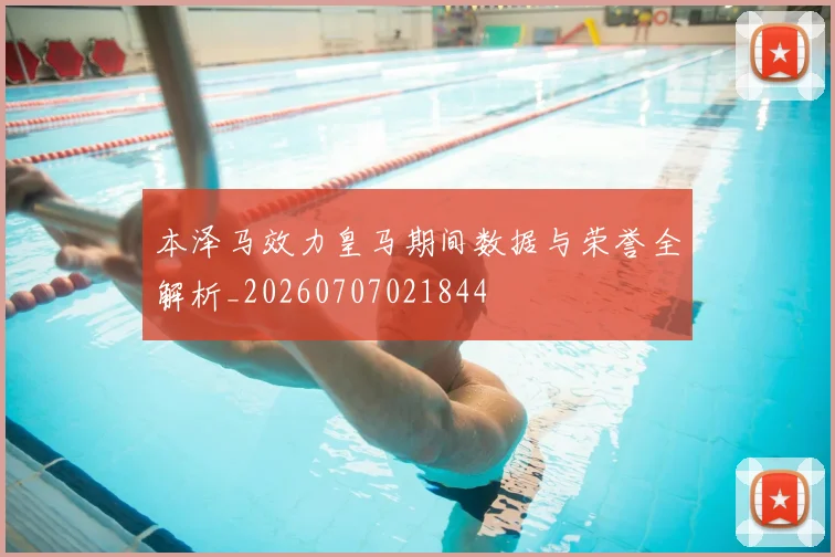 本泽马效力皇马期间数据与荣誉全解析_20260707021844