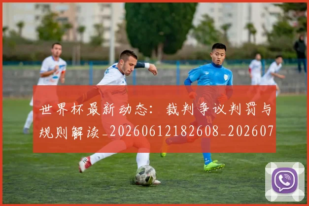 世界杯最新动态:裁判争议判罚与规则解读_20260612182608_20260715191451