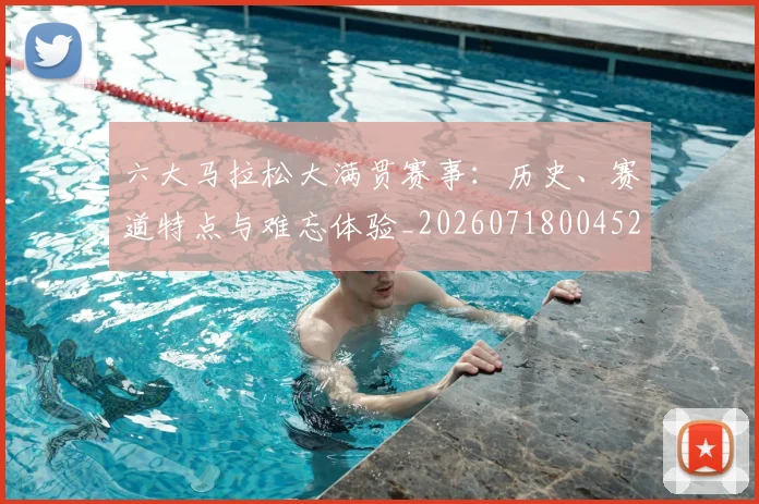 六大马拉松大满贯赛事:历史、赛道特点与难忘体验_20260718004529