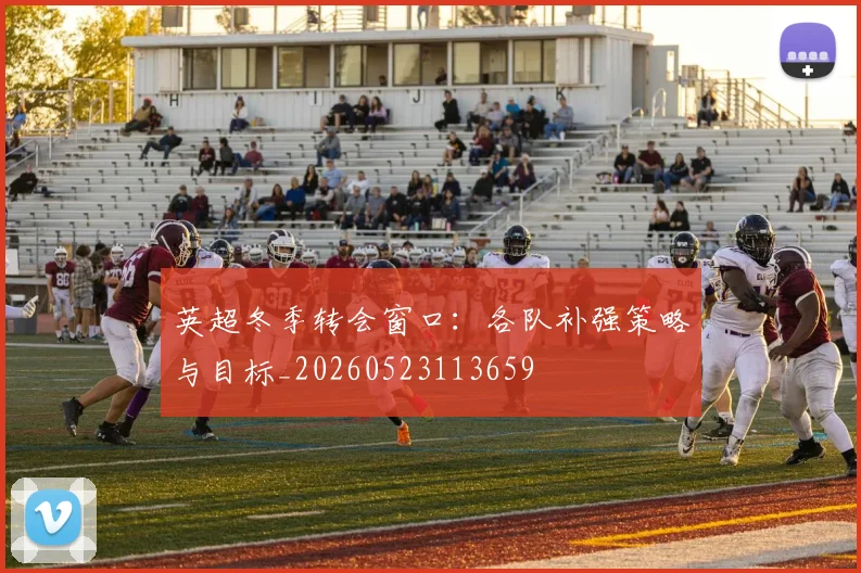 英超冬季转会窗口：各队补强策略与目标_20260523113659