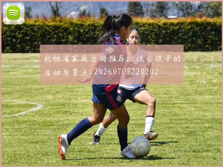 利物浦家庭出游推荐：适合孩子的活动与景点_20260703220202