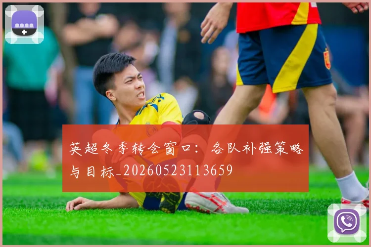 英超冬季转会窗口：各队补强策略与目标_20260523113659