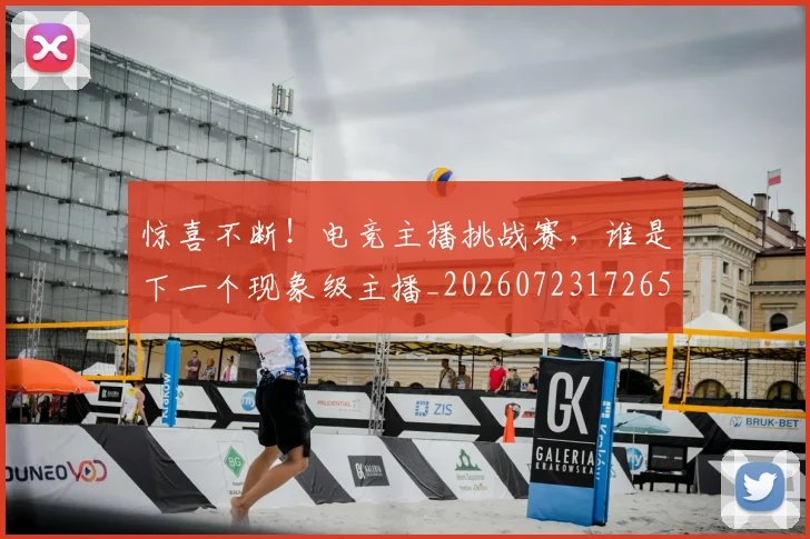 惊喜不断!电竞主播挑战赛,谁是下一个现象级主播_20260723172652